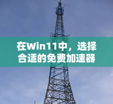在Win11中,选择合适的免费加速器取决于你的具体需求和预算。以下是一些推荐,供你参考