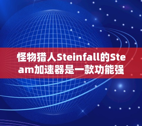 怪物猎人Steinfall的Steam加速器是一款功能强大且免费的工具,旨在帮助玩家加速游戏进度。如果你已经购买了这个加速器,想知道是否可以免费升级,那么以下内容将告诉你