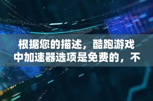 根据您的描述,酷跑游戏中加速器选项是免费的,不需要任何设置或提示。以下是详细的总结和建议