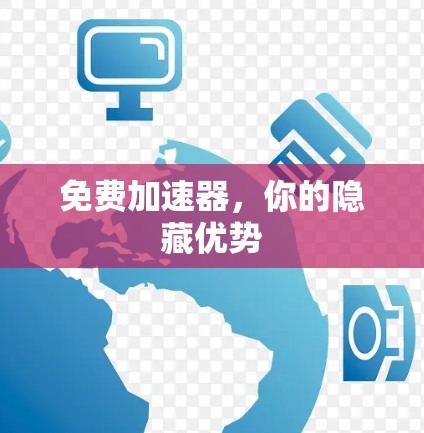 免费加速器,你的隐藏优势