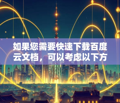 如果您需要快速下载百度云文档,可以考虑以下方法