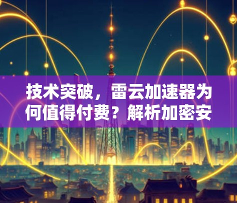 技术突破，雷云加速器为何值得付费？解析加密安全中的数字鸿沟