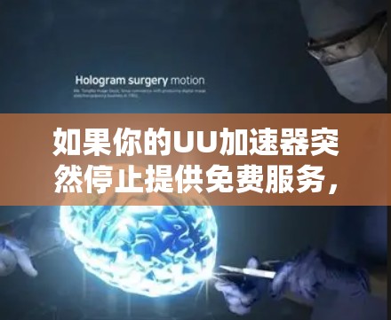如果你的UU加速器突然停止提供免费服务，可以按照以下步骤进行处理