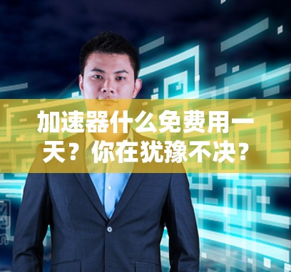 加速器什么免费用一天？你在犹豫不决？