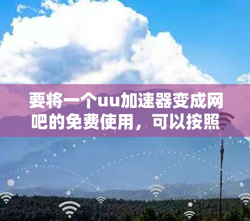 要将一个uu加速器变成网吧的免费使用，可以按照以下步骤操作