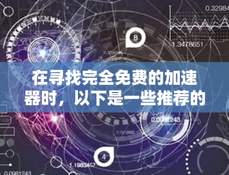 在寻找完全免费的加速器时,以下是一些推荐的工具和功能