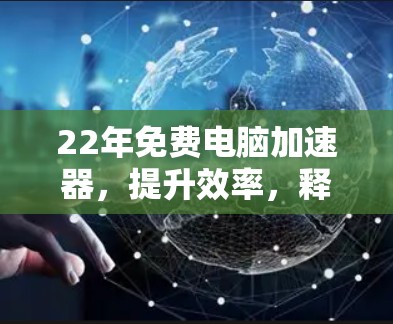 22年免费电脑加速器,提升效率,释放潜力