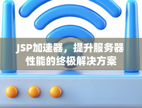 JSP加速器，提升服务器性能的终极解决方案