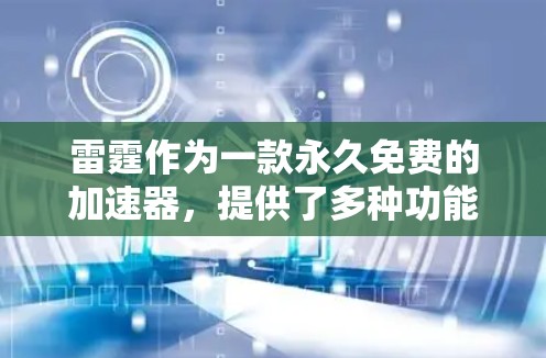 雷霆作为一款永久免费的加速器，提供了多种功能，帮助用户高效访问多个网站。以下是对该工具的详细介绍