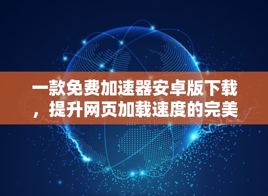 一款免费加速器安卓版下载,提升网页加载速度的完美解决方案