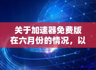 关于加速器免费版在六月份的情况,以下是一些可能的信息和建议
