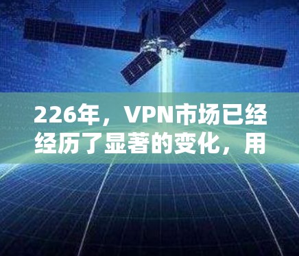 226年，VPN市场已经经历了显著的变化，用户对VPN的需求也在不断进化。以下是一些可能在226年成为热门VPN推荐的平台和服务