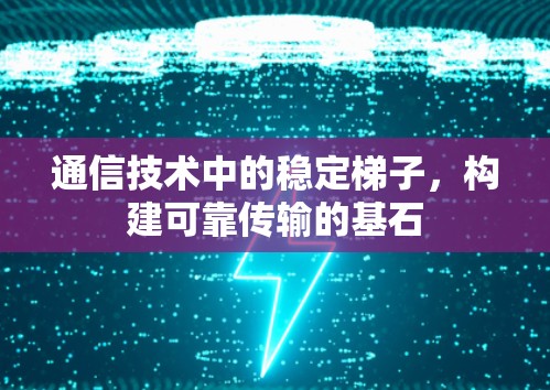 通信技术中的稳定梯子，构建可靠传输的基石