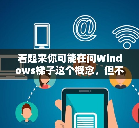 看起来你可能在问Windows梯子这个概念,但不太清楚具体是指什么。以下是一些可能的解释