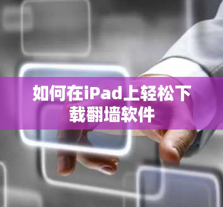如何在iPad上轻松下载翻墙软件