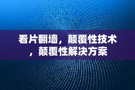 看片翻墙,颠覆性技术,颠覆性解决方案