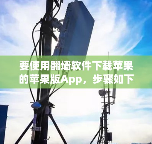 要使用翻墙软件下载苹果的苹果版App,步骤如下