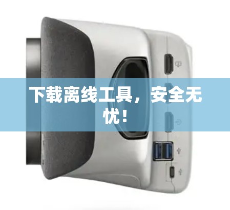下载离线工具,安全无忧!