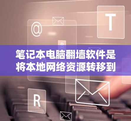 笔记本电脑翻墙软件是将本地网络资源转移到网络中的工具,通常用于在没有网络的情况下访问互联网内容。以下是一些常见的翻墙软件及其使用指南 笔记本电脑翻墙软件是将本地网络资源转移到网络中的工具,通常用于在没有网络的情况下访问互联网内容。以下是一些常见的翻墙软件及其使用指南