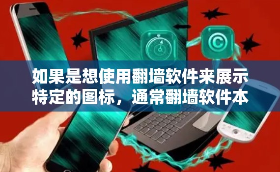 如果是想使用翻墙软件来展示特定的图标，通常翻墙软件本身并不具备显示特定图标的功能，因为翻墙软件主要是为了阻止未经授权的访问，而不是展示任何特定的内容