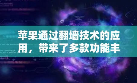 苹果通过翻墙技术的应用,带来了多款功能丰富的软件,这些软件帮助用户管理设备并进行翻墙操作,以下是苹果翻墙后好玩的软件及其功能