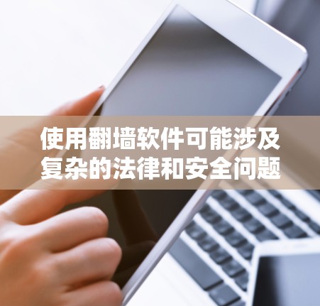 使用翻墙软件可能涉及复杂的法律和安全问题。以下是一些关键点,帮助您理解和评估这种工具的合法性和使用风险