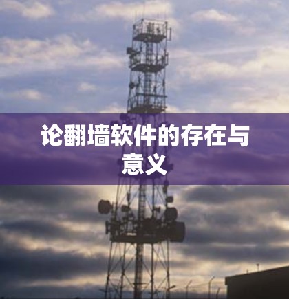 论翻墙软件的存在与意义 论翻墙软件的存在与意义