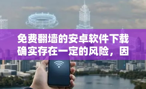 免费翻墙的安卓软件下载确实存在一定的风险,因为很多工具可能带有感染风险。以下是一些免费翻墙的安卓软件推荐,供您参考
