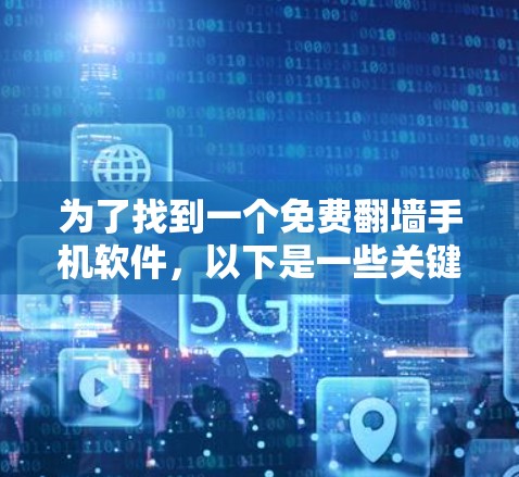 为了找到一个免费翻墙手机软件,以下是一些关键建议和步骤
