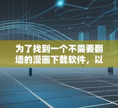 为了找到一个不需要翻墙的漫画下载软件,以下是一个步骤指南
