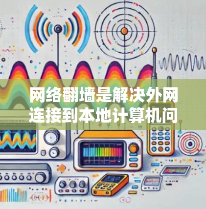 网络翻墙是解决外网连接到本地计算机问题的有效方法。以下是一些推荐的网络翻墙软件,供您参考