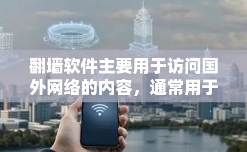 翻墙软件主要用于访问国外网络的内容，通常用于观看国外的电视剧、电影等。以下是一些建议的翻墙软件推荐，供您参考