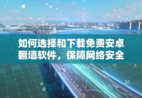 如何选择和下载免费安卓翻墙软件，保障网络安全的高效解决方案