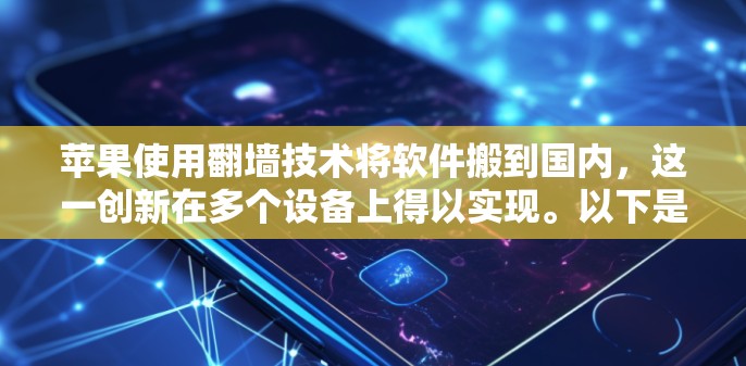 苹果使用翻墙技术将软件搬到国内,这一创新在多个设备上得以实现。以下是详细的分析和步骤