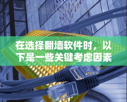 在选择翻墙软件时，以下是一些关键考虑因素，帮助你做出明智的选择