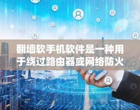 翻墙软手机软件是一种用于绕过路由器或网络防火墙的手机应用，允许用户访问被翻墙的网站。以下是一些可能适合你的翻墙软手机软件推荐