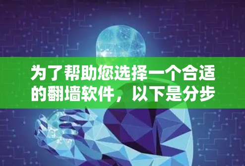 为了帮助您选择一个合适的翻墙软件,以下是分步指南