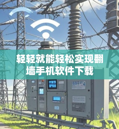 轻轻就能轻松实现翻墙手机软件下载 轻轻就能轻松实现翻墙手机软件下载
