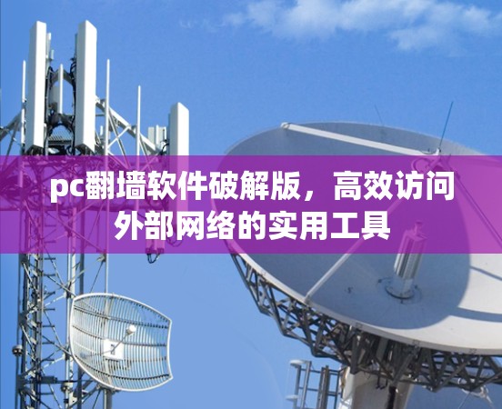 pc翻墙软件破解版,高效访问外部网络的实用工具