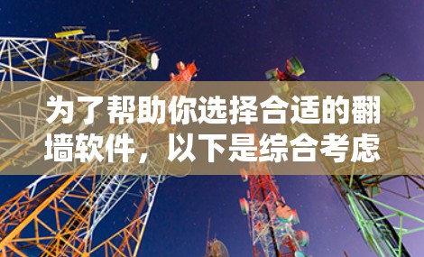 为了帮助你选择合适的翻墙软件,以下是综合考虑后的推荐 为了帮助你选择合适的翻墙软件,以下是综合考虑后的推荐