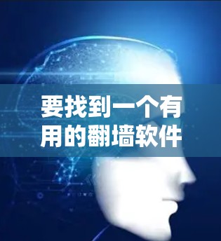 要找到一个有用的翻墙软件，以下是一些推荐的选项，每个软件都有其适用场景和特点