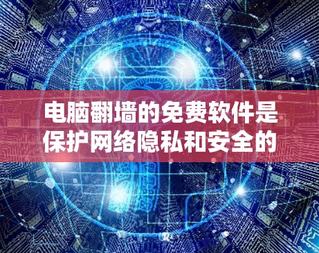 电脑翻墙的免费软件是保护网络隐私和安全的工具，以下是几种常见且推荐的免费软件及其特点