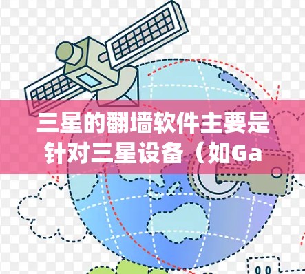 三星的翻墙软件主要是针对三星设备（如Galaxy S系列、Galaxy A系列）进行的，目的是解决设备与网站之间的通信问题，防止账户被封禁。以下是三星相关的翻墙软件推荐
