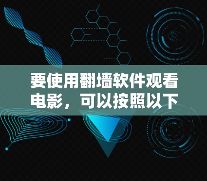 要使用翻墙软件观看电影,可以按照以下步骤进行 要使用翻墙软件观看电影,可以按照以下步骤进行