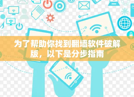 为了帮助你找到翻墙软件破解版,以下是分步指南 为了帮助你找到翻墙软件破解版,以下是分步指南