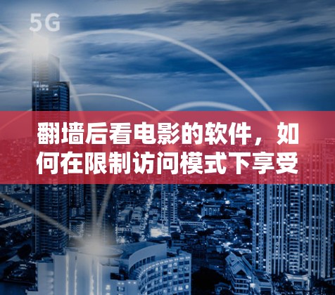 翻墙后看电影的软件，如何在限制访问模式下享受电影