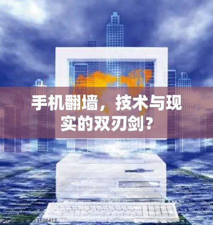 手机翻墙,技术与现实的双刃剑?