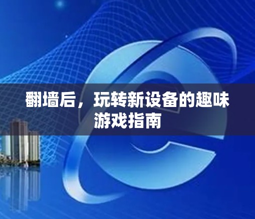 翻墙后，玩转新设备的趣味游戏指南