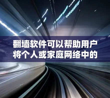 翻墙软件可以帮助用户将个人或家庭网络中的视频、文件等移动到另一个网络设备上，比如笔记本电脑、电脑主机或手机。以下是一些推荐的翻墙软件，涵盖了多种设备和功能需求