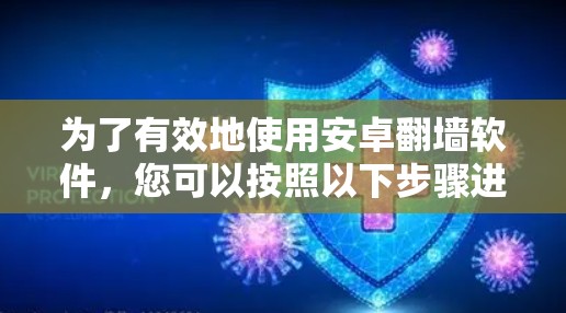 为了有效地使用安卓翻墙软件,您可以按照以下步骤进行操作 为了有效地使用安卓翻墙软件,您可以按照以下步骤进行操作
